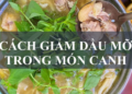 Mách bạn cách giảm bớt dầu mỡ trong món canh cực đơn giản